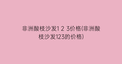 非洲酸枝沙发1 2 3价格(非洲酸枝沙发123的价格)